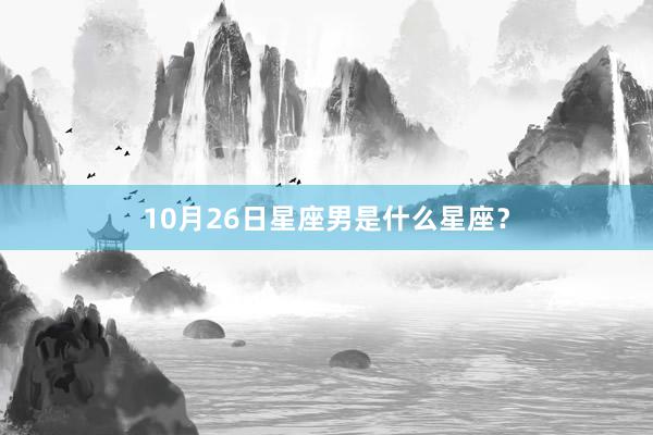 10月26日星座男是什么星座？