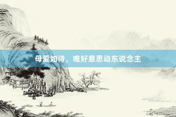 母爱如诗，唯好意思动东说念主